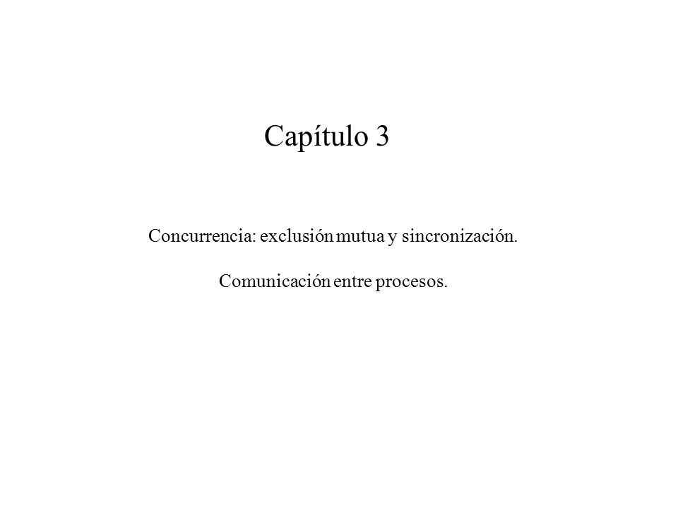Capítulo 3 Concurrencia: exclusión mutua y sincronización. Comunicación entre procesos.