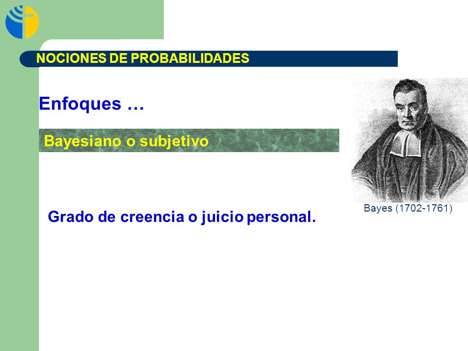 Enfoques … Bayesiano o subjetivo Grado de creencia o juicio personal.