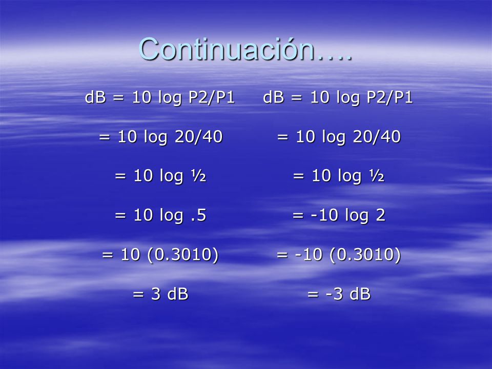 Continuación…. dB = 10 log P2/P1 = 10 log 20/40 = 10 log ½ = 10 log .5