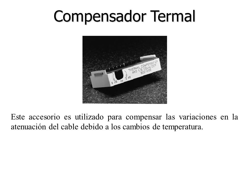 Compensador Termal Este accesorio es utilizado para compensar las variaciones en la atenuación del cable debido a los cambios de temperatura.