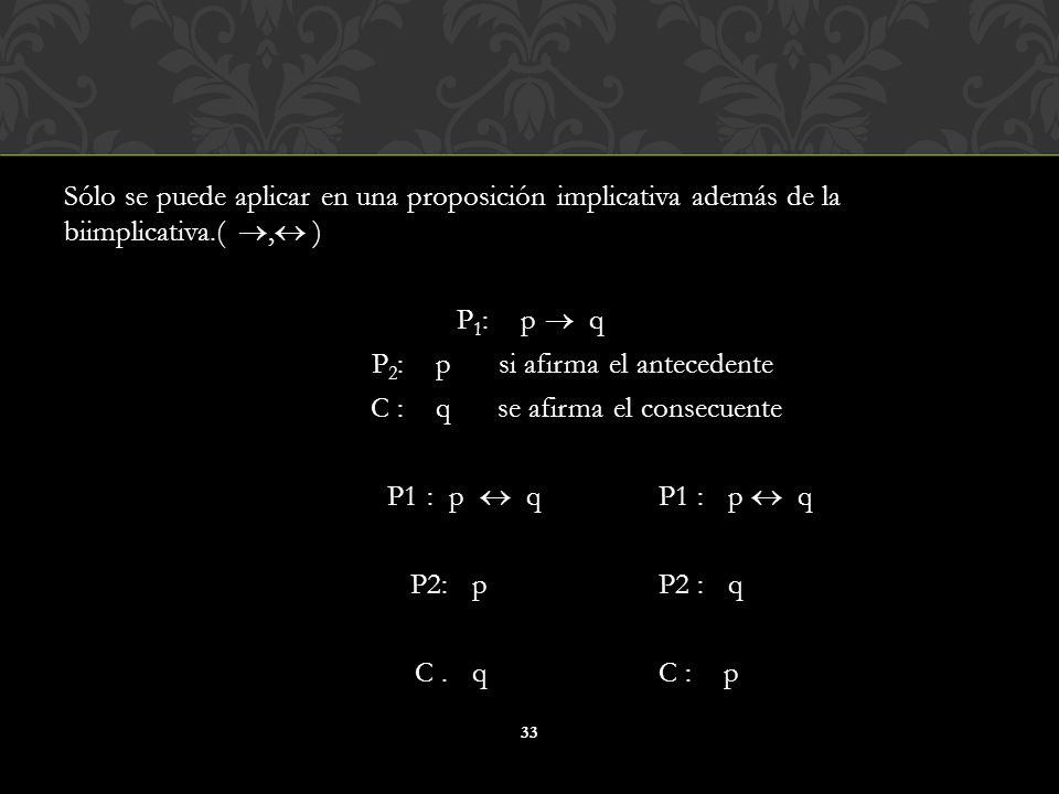 Sólo se puede aplicar en una proposición implicativa además de la biimplicativa.( , ) P1: p  q P2: p si afirma el antecedente C : q se afirma el consecuente P1 : p  q P1 : p  q P2: p P2 : q C .
