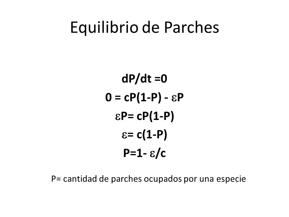 Equilibrio de Parches dP/dt =0 0 = cP(1-P) - P P= cP(1-P) = c(1-P)