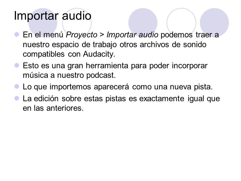 Importar audio En el menú Proyecto > Importar audio podemos traer a nuestro espacio de trabajo otros archivos de sonido compatibles con Audacity.