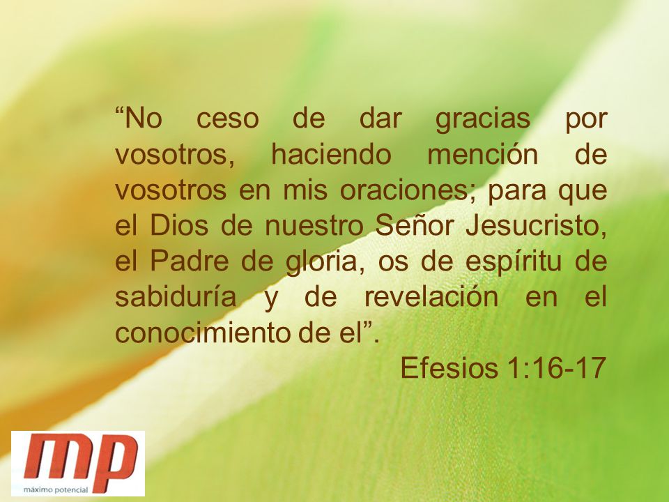 No ceso de dar gracias por vosotros, haciendo mención de vosotros en mis oraciones; para que el Dios de nuestro Señor Jesucristo, el Padre de gloria, os de espíritu de sabiduría y de revelación en el conocimiento de el .