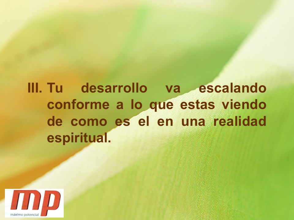 Tu desarrollo va escalando conforme a lo que estas viendo de como es el en una realidad espiritual.