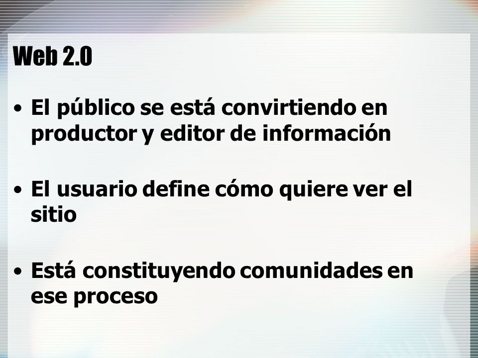 Web 2.0 El público se está convirtiendo en productor y editor de información. El usuario define cómo quiere ver el sitio.
