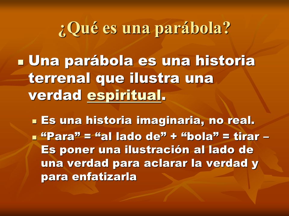 ¿Qué es una parábola Una parábola es una historia terrenal que ilustra una verdad espiritual. Es una historia imaginaria, no real.