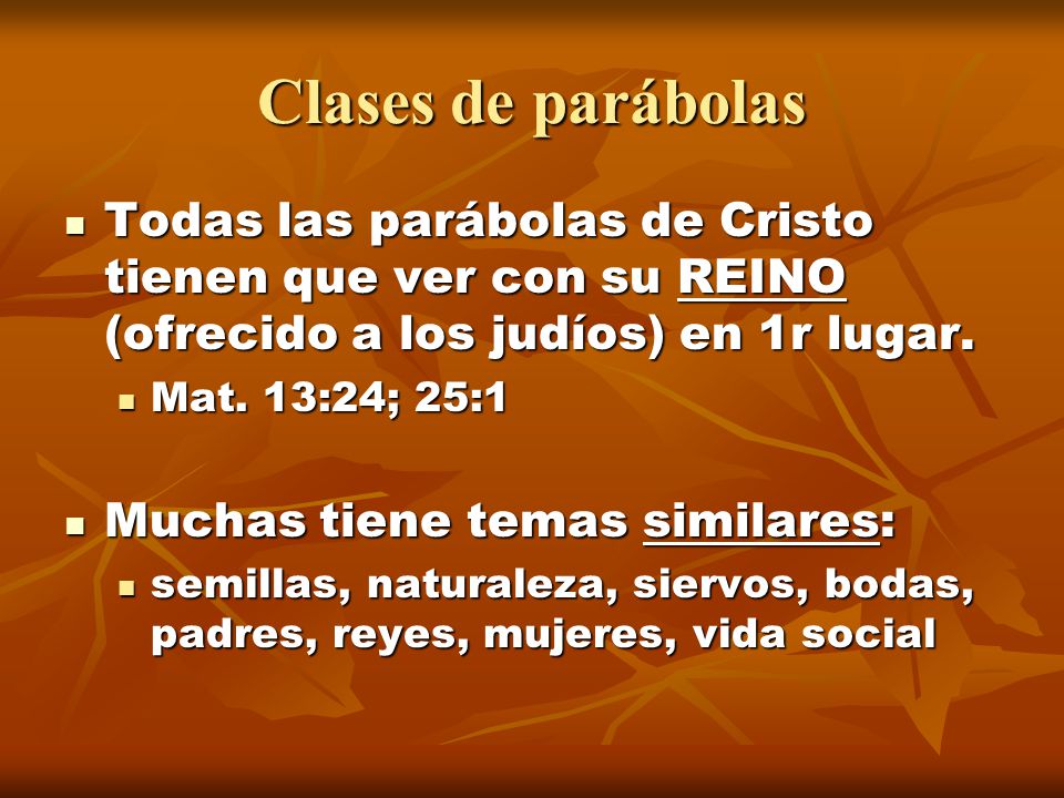 Clases de parábolas Todas las parábolas de Cristo tienen que ver con su REINO (ofrecido a los judíos) en 1r lugar.