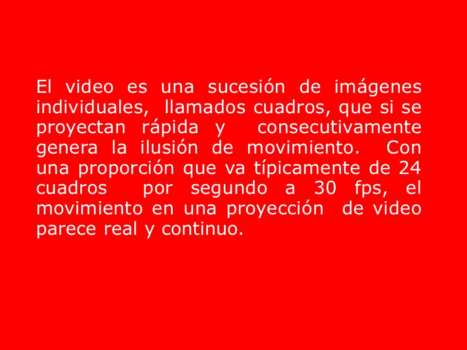 El video es una sucesión de imágenes individuales, llamados cuadros, que si se proyectan rápida y consecutivamente genera la ilusión de movimiento.