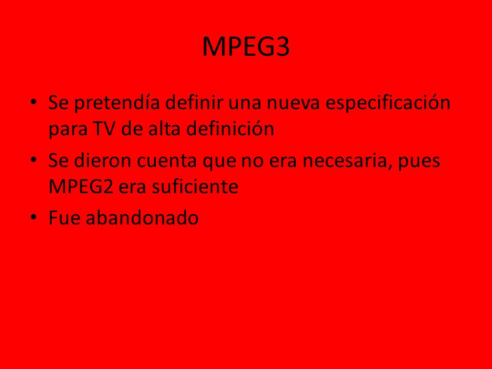 MPEG3 Se pretendía definir una nueva especificación para TV de alta definición. Se dieron cuenta que no era necesaria, pues MPEG2 era suficiente.