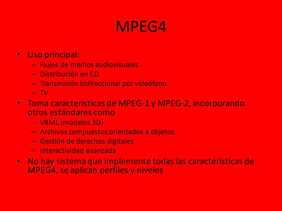 MPEG4 Uso principal: Flujos de medios audiovisuales. Distribución en CD. Transmisión bidireccional por videófono.