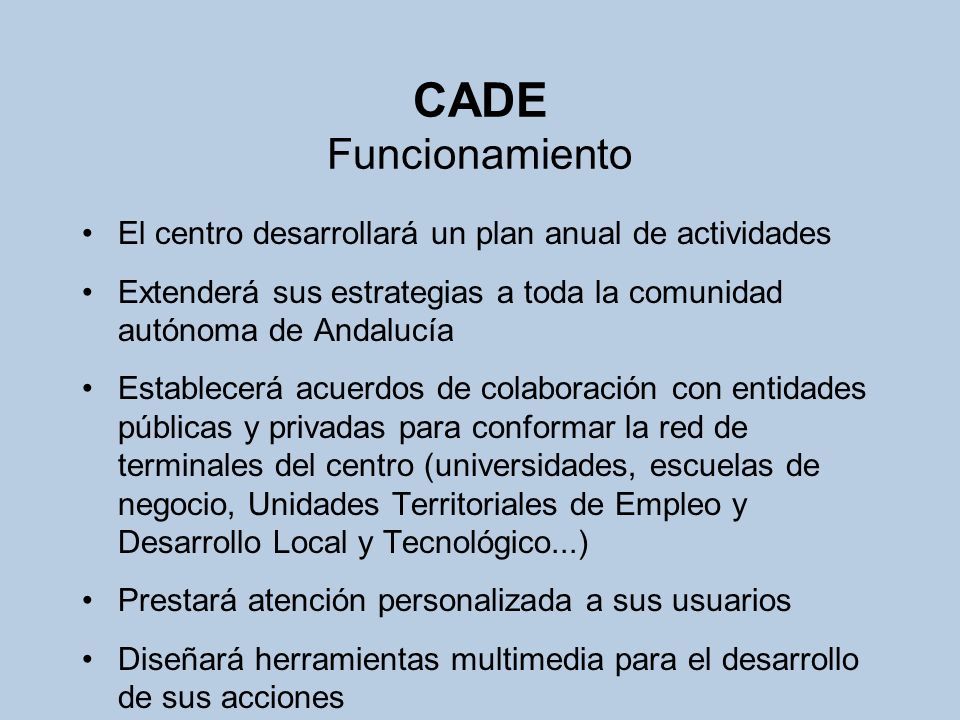 CADE Funcionamiento El centro desarrollará un plan anual de actividades. Extenderá sus estrategias a toda la comunidad autónoma de Andalucía.