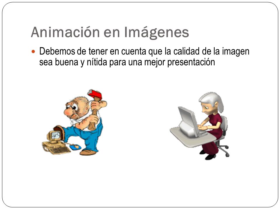 Animación en Imágenes Debemos de tener en cuenta que la calidad de la imagen sea buena y nítida para una mejor presentación.