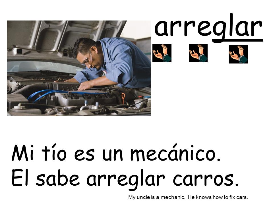 arreglar Mi tío es un mecánico. El sabe arreglar carros.