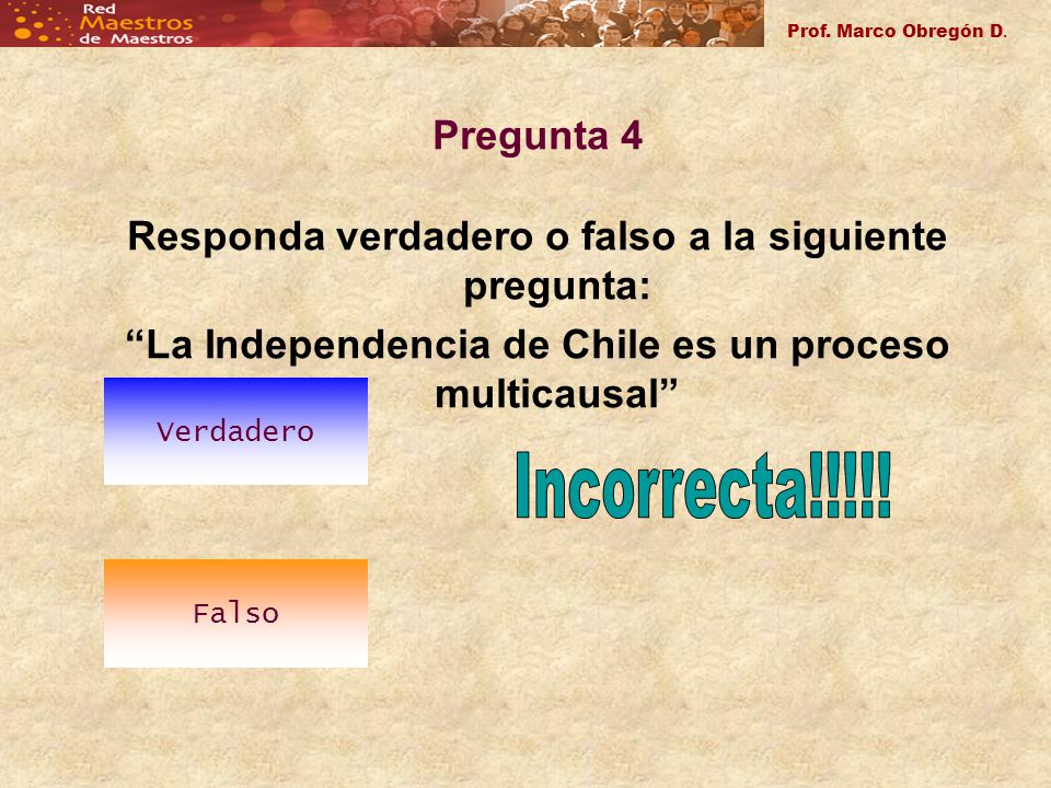 Prof. Marco Obregón D. Pregunta 4. Responda verdadero o falso a la siguiente pregunta: La Independencia de Chile es un proceso multicausal