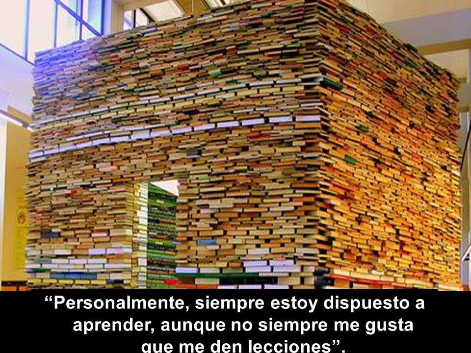 Personalmente, siempre estoy dispuesto a aprender, aunque no siempre me gusta que me den lecciones .