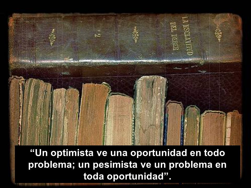 Un optimista ve una oportunidad en todo problema; un pesimista ve un problema en toda oportunidad .