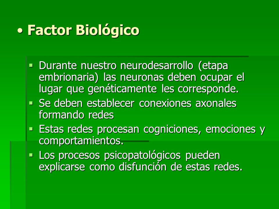 Factor Biológico Durante nuestro neurodesarrollo (etapa embrionaria) las neuronas deben ocupar el lugar que genéticamente les corresponde.
