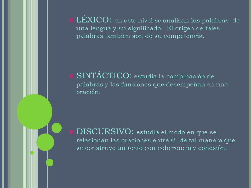 LÉXICO: en este nivel se analizan las palabras de una lengua y su significado. El origen de tales palabras también son de su competencia.
