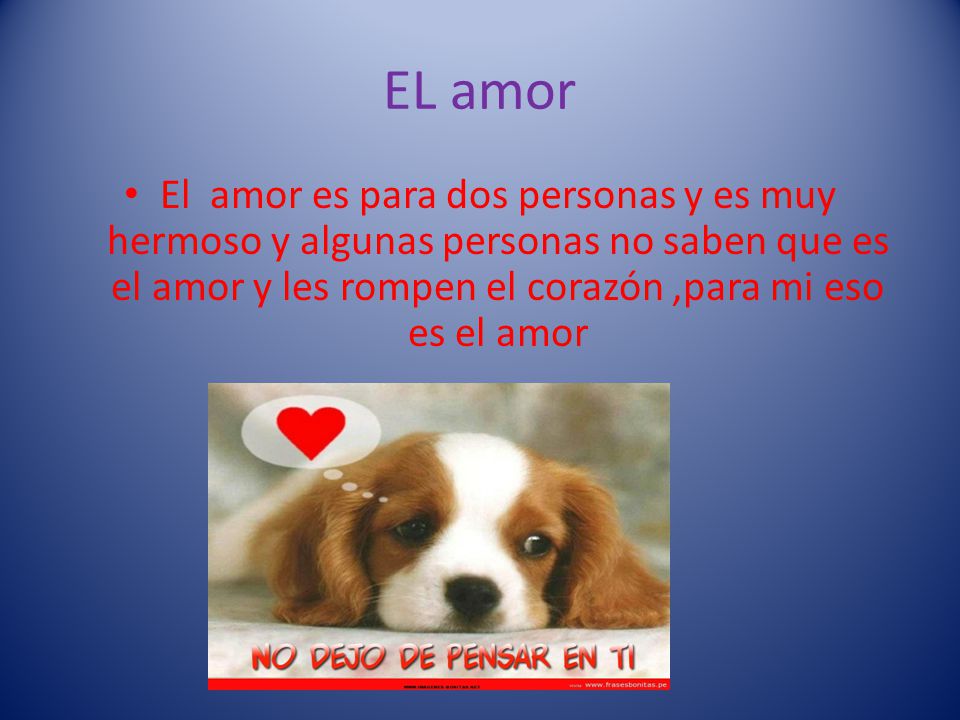 EL amor El amor es para dos personas y es muy hermoso y algunas personas no saben que es el amor y les rompen el corazón ,para mi eso es el amor.