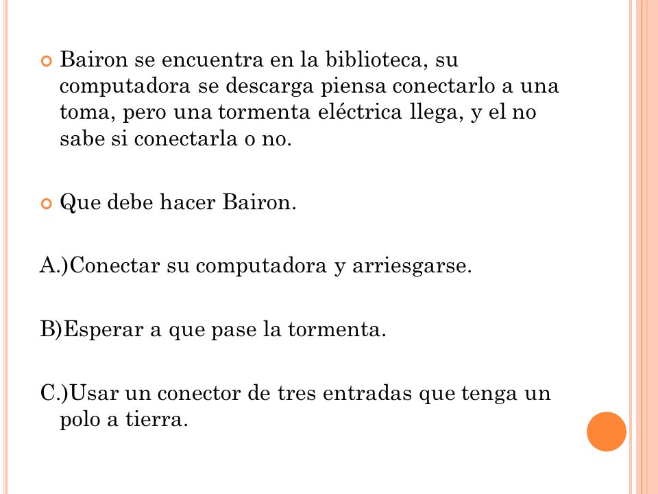 Bairon se encuentra en la biblioteca, su computadora se descarga piensa conectarlo a una toma, pero una tormenta eléctrica llega, y el no sabe si conectarla o no.