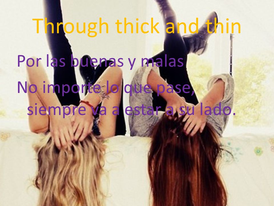 Through thick and thin Por las buenas y malas No importe lo que pase, siempre va a estar a su lado.