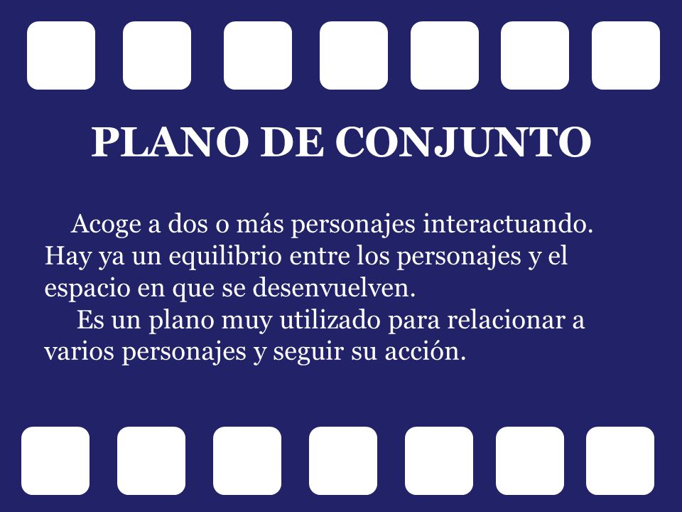 PLANO DE CONJUNTO Acoge a dos o más personajes interactuando. Hay ya un equilibrio entre los personajes y el espacio en que se desenvuelven.
