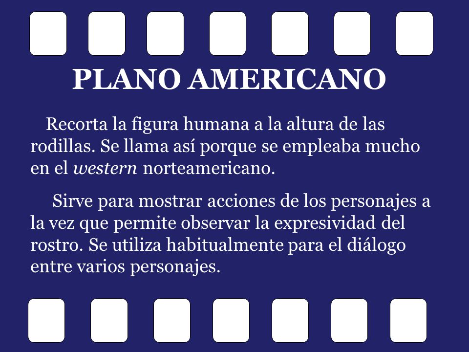 PLANO AMERICANO Recorta la figura humana a la altura de las rodillas. Se llama así porque se empleaba mucho en el western norteamericano.