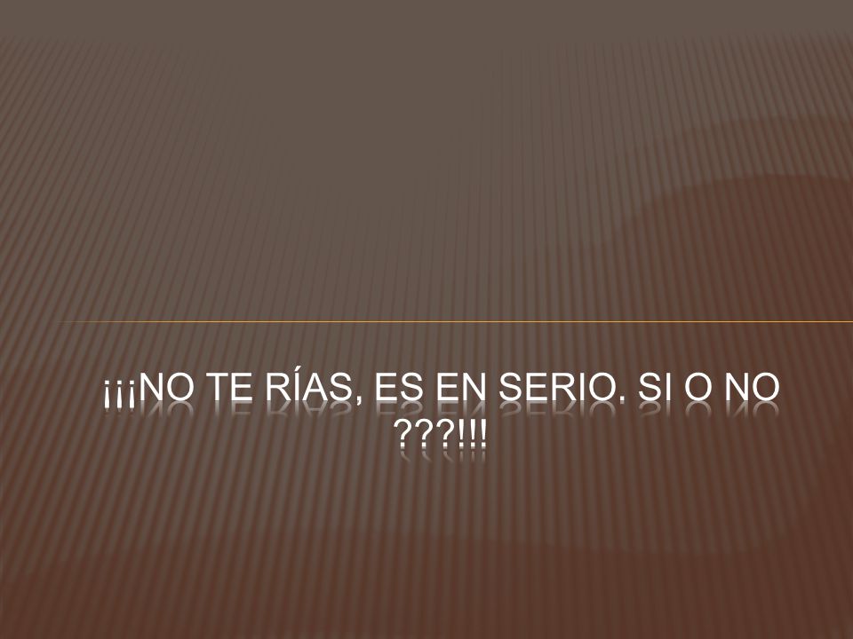 ¡¡¡No te rías, es en serio. Si o no !!!