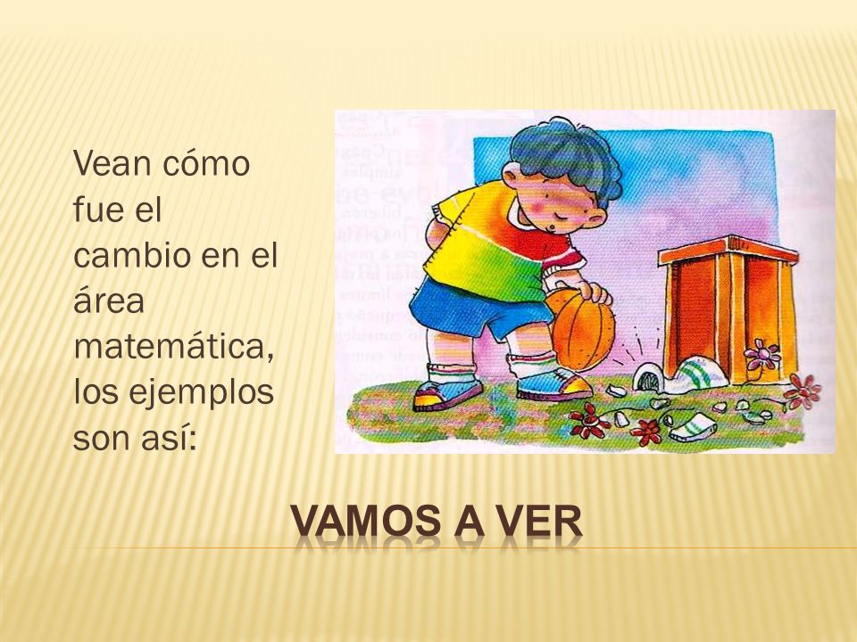 Vean cómo fue el cambio en el área matemática, los ejemplos son así: