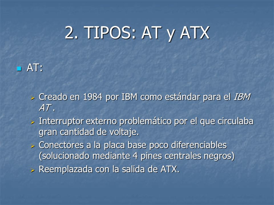 2. TIPOS: AT y ATX AT: Creado en 1984 por IBM como estándar para el IBM AT .