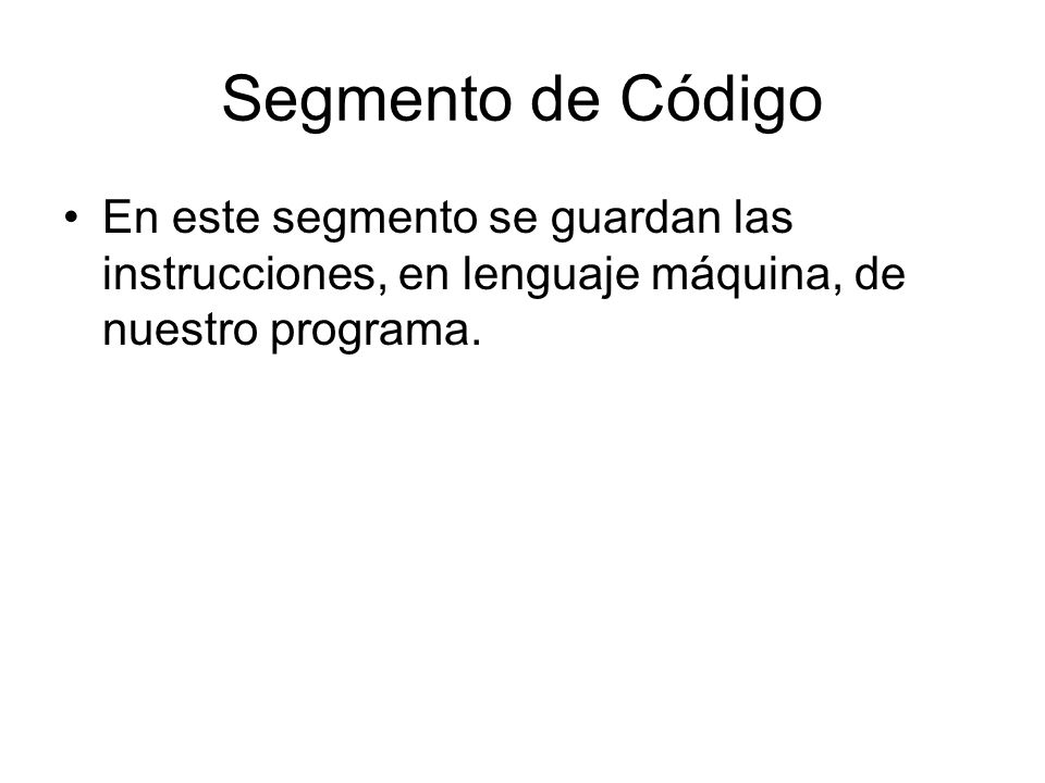 Segmento de Código En este segmento se guardan las instrucciones, en lenguaje máquina, de nuestro programa.