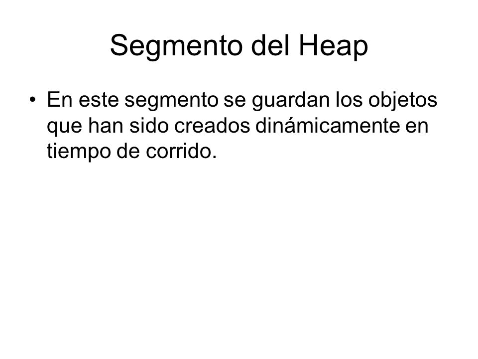 Segmento del Heap En este segmento se guardan los objetos que han sido creados dinámicamente en tiempo de corrido.