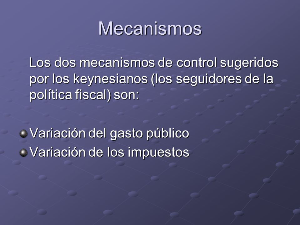 Mecanismos Los dos mecanismos de control sugeridos por los keynesianos (los seguidores de la política fiscal) son:
