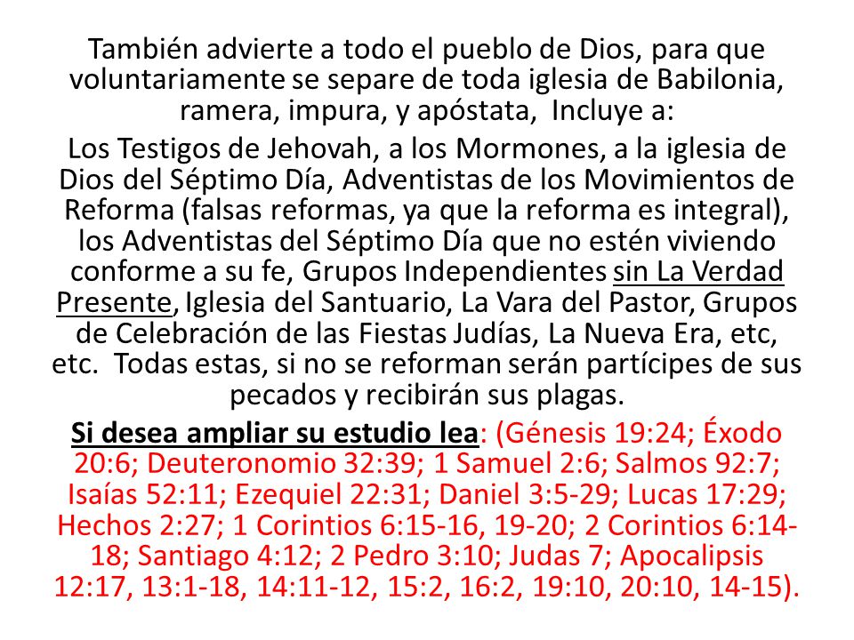 También advierte a todo el pueblo de Dios, para que voluntariamente se separe de toda iglesia de Babilonia, ramera, impura, y apóstata, Incluye a:
