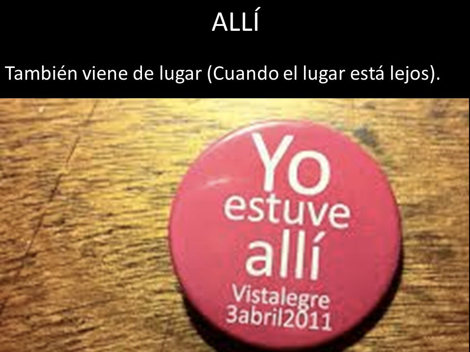 ALLÍ También viene de lugar (Cuando el lugar está lejos).