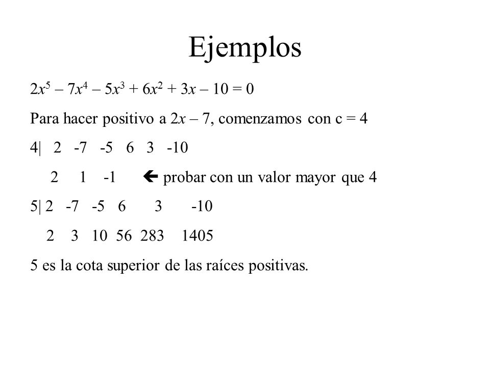 Ejemplos 2x5 – 7x4 – 5x3 + 6x2 + 3x – 10 = 0. Para hacer positivo a 2x – 7, comenzamos con c = 4. 4|