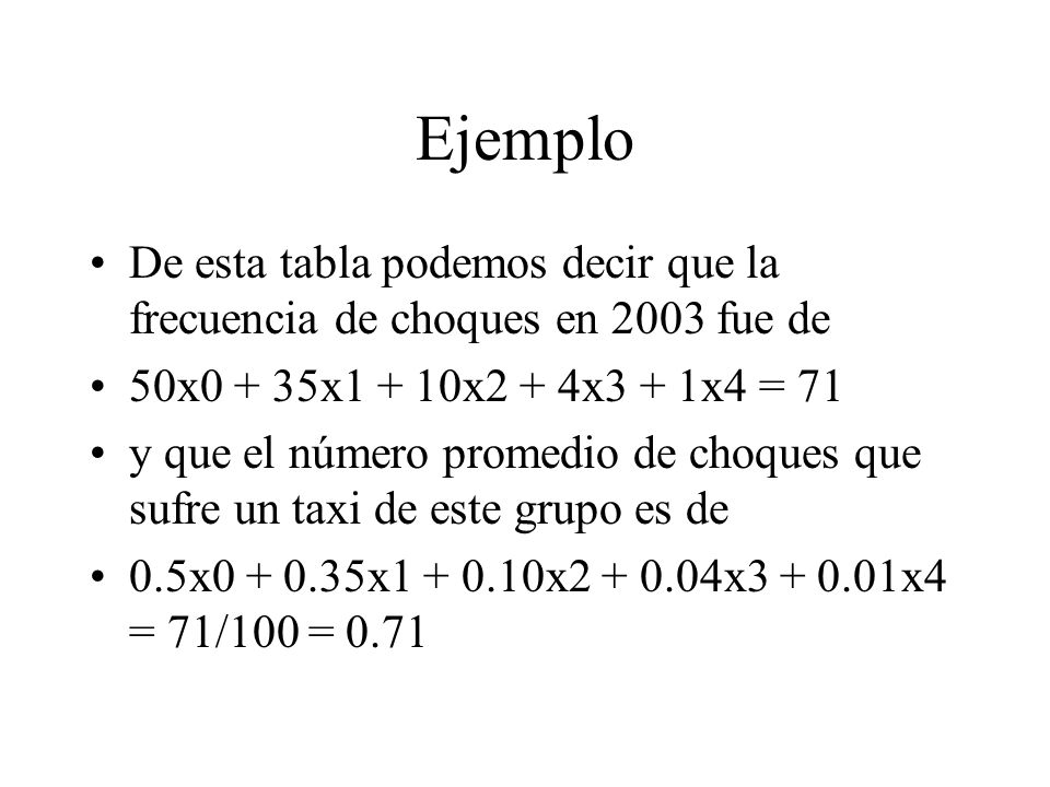 Ejemplo De esta tabla podemos decir que la frecuencia de choques en 2003 fue de. 50x0 + 35x1 + 10x2 + 4x3 + 1x4 = 71.