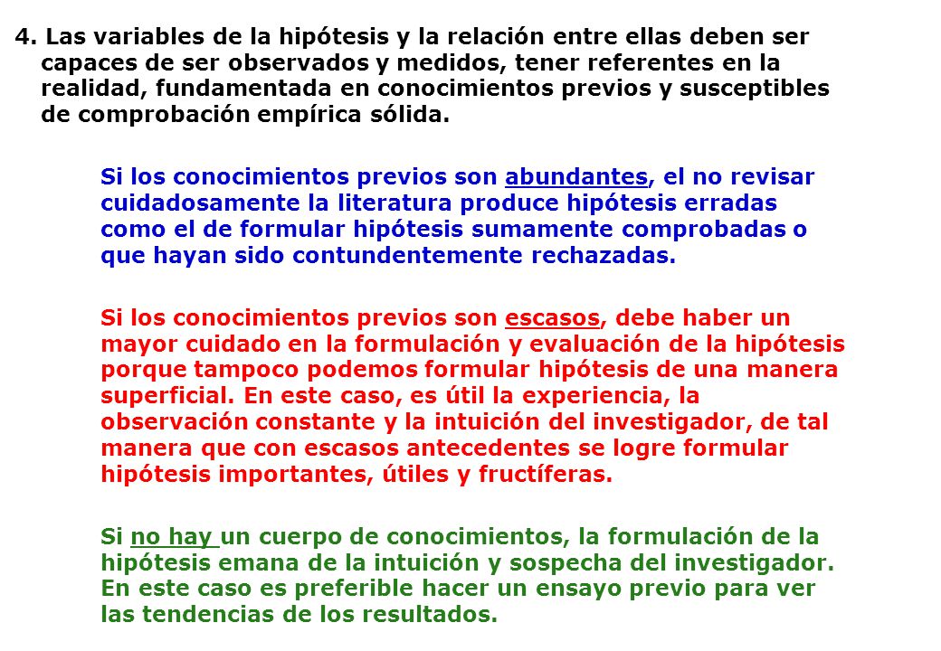 4. Las variables de la hipótesis y la relación entre ellas deben ser capaces de ser observados y medidos, tener referentes en la realidad, fundamentada en conocimientos previos y susceptibles de comprobación empírica sólida.
