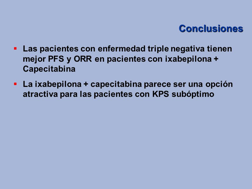 Conclusiones Las pacientes con enfermedad triple negativa tienen mejor PFS y ORR en pacientes con ixabepilona + Capecitabina.
