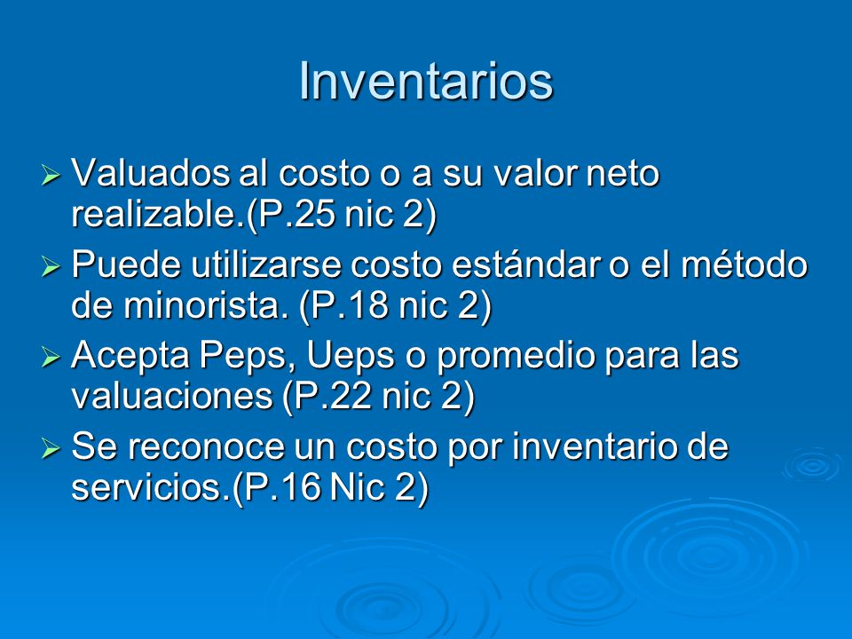 Inventarios Valuados al costo o a su valor neto realizable.(P.25 nic 2) Puede utilizarse costo estándar o el método de minorista. (P.18 nic 2)