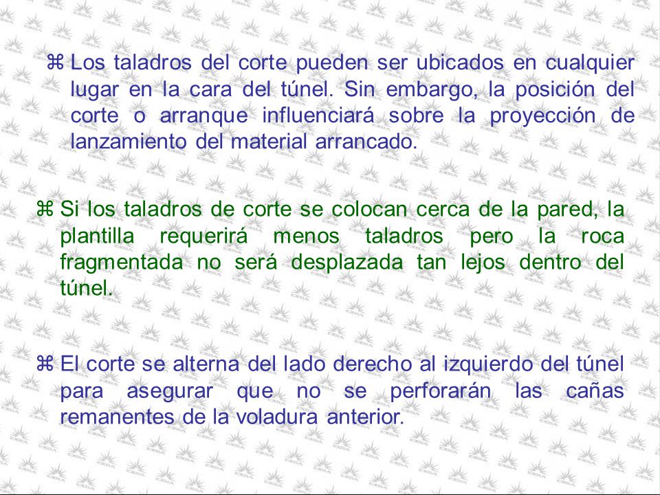 Los taladros del corte pueden ser ubicados en cualquier lugar en la cara del túnel. Sin embargo, la posición del corte o arranque influenciará sobre la proyección de lanzamiento del material arrancado.