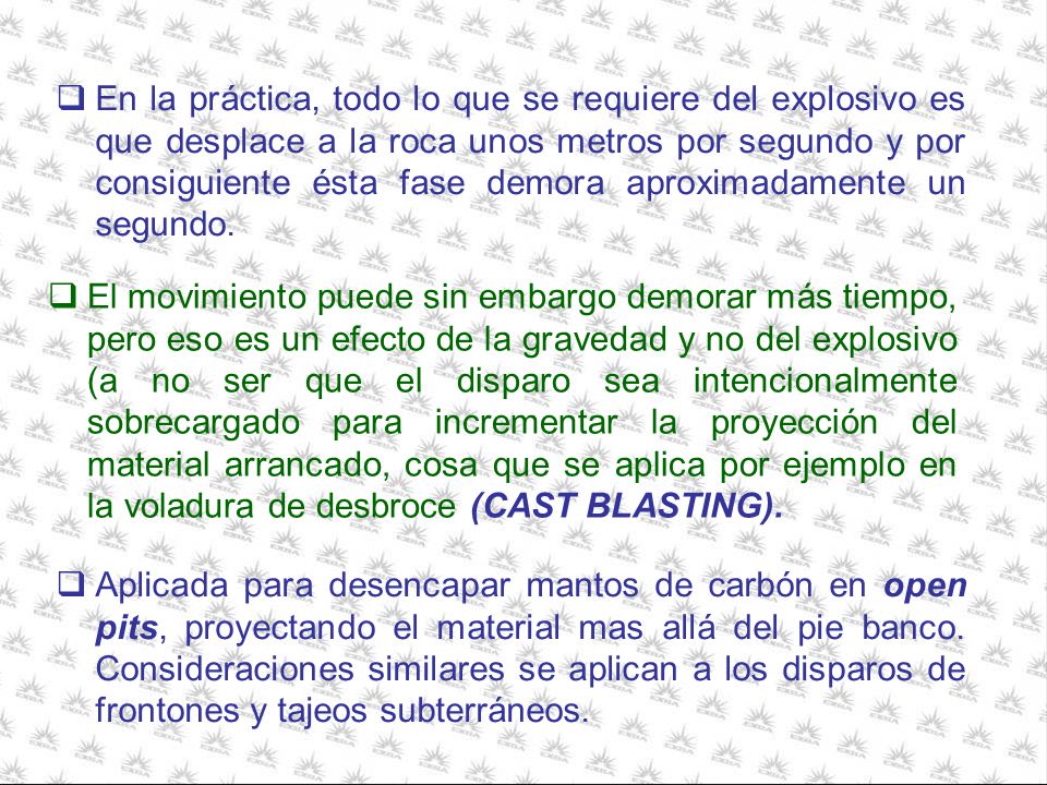 En la práctica, todo lo que se requiere del explosivo es que desplace a la roca unos metros por segundo y por consiguiente ésta fase demora aproximadamente un segundo.