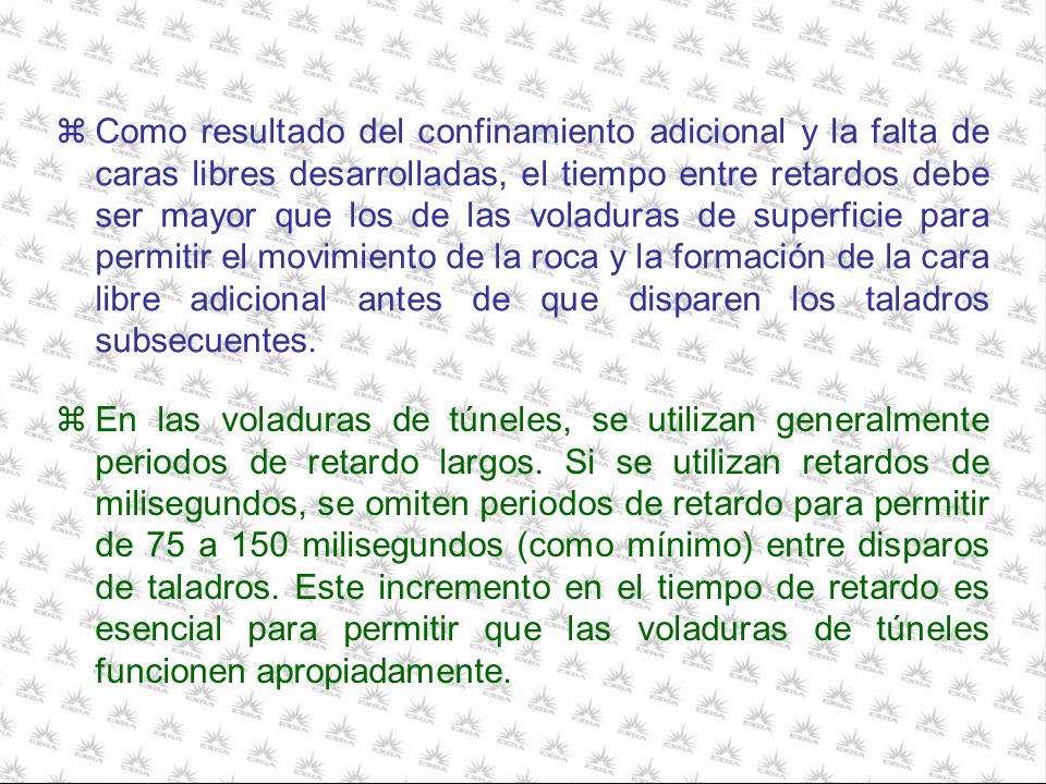Como resultado del confinamiento adicional y la falta de caras libres desarrolladas, el tiempo entre retardos debe ser mayor que los de las voladuras de superficie para permitir el movimiento de la roca y la formación de la cara libre adicional antes de que disparen los taladros subsecuentes.