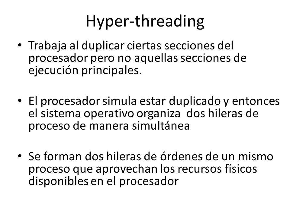 Hyper-threading Trabaja al duplicar ciertas secciones del procesador pero no aquellas secciones de ejecución principales.