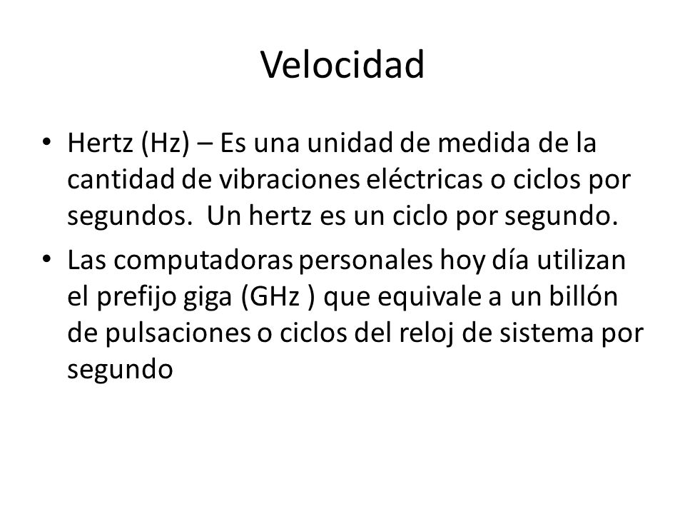 Velocidad Hertz (Hz) – Es una unidad de medida de la cantidad de vibraciones eléctricas o ciclos por segundos. Un hertz es un ciclo por segundo.