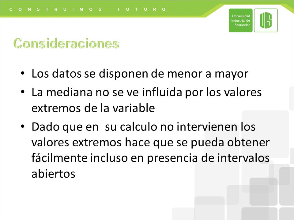 Consideraciones Los datos se disponen de menor a mayor. La mediana no se ve influida por los valores extremos de la variable.