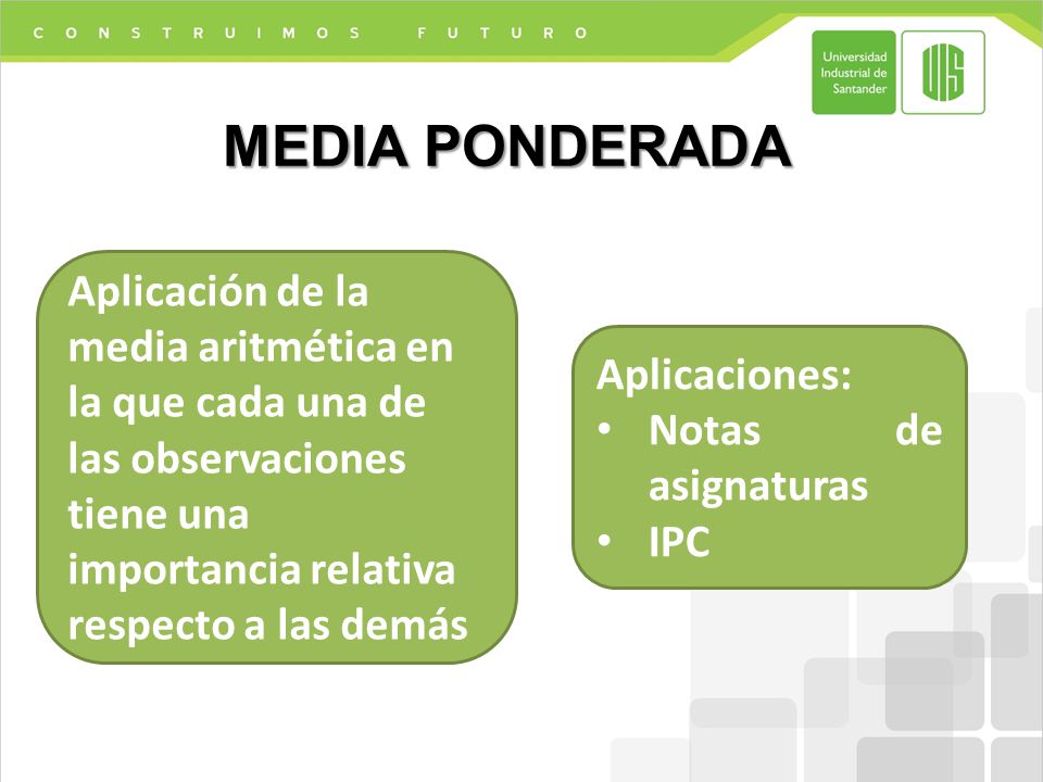 MEDIA PONDERADA Aplicación de la media aritmética en la que cada una de las observaciones tiene una importancia relativa respecto a las demás.