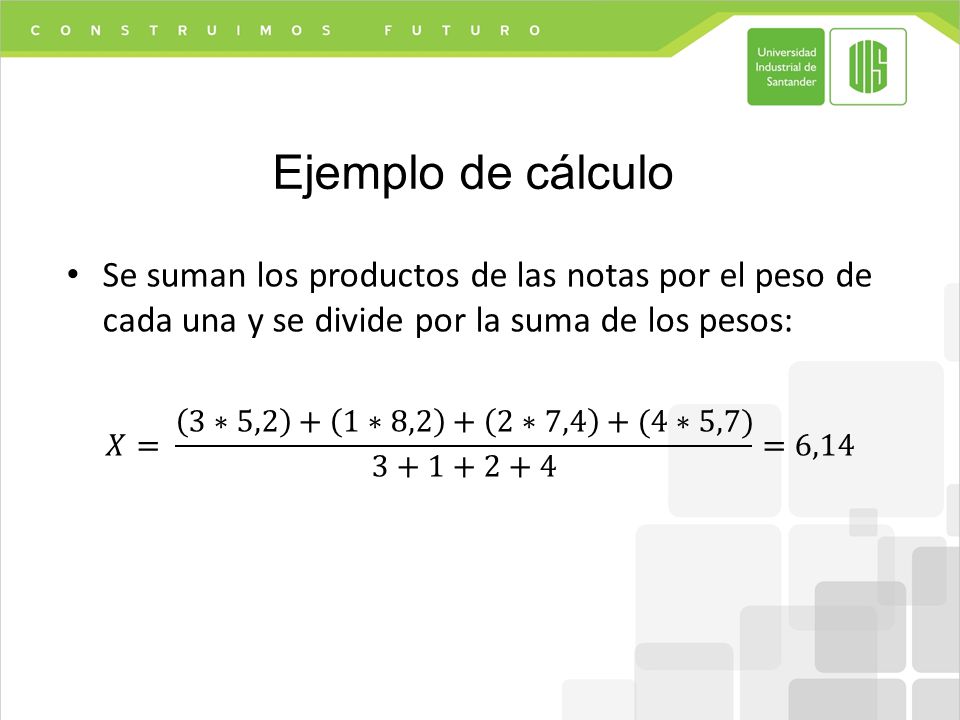 Ejemplo de cálculo Se suman los productos de las notas por el peso de cada una y se divide por la suma de los pesos: