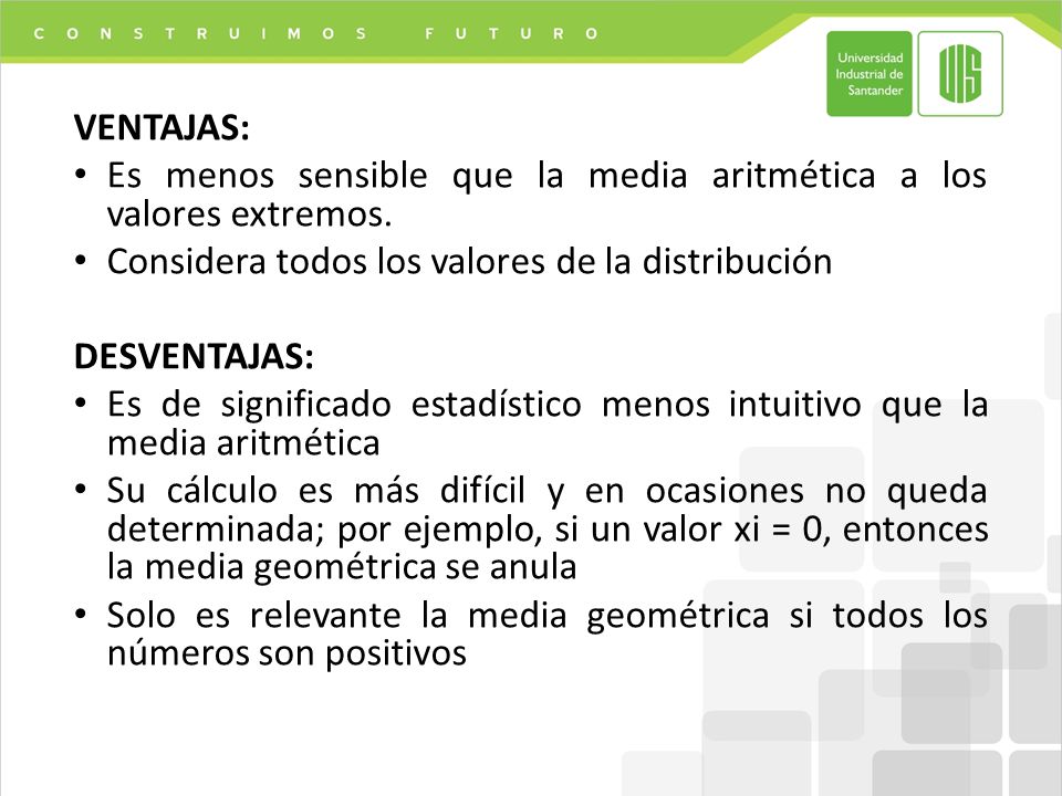 VENTAJAS: Es menos sensible que la media aritmética a los valores extremos. Considera todos los valores de la distribución.